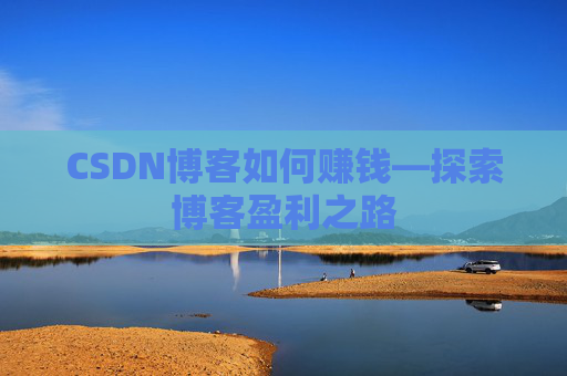 CSDN博客如何赚钱—探索博客盈利之路
