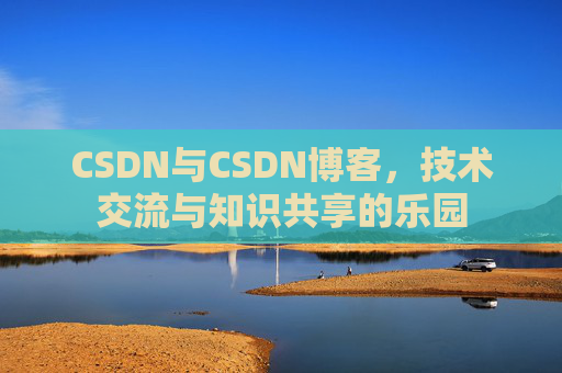 CSDN与CSDN博客，技术交流与知识共享的乐园